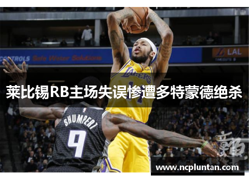 莱比锡RB主场失误惨遭多特蒙德绝杀