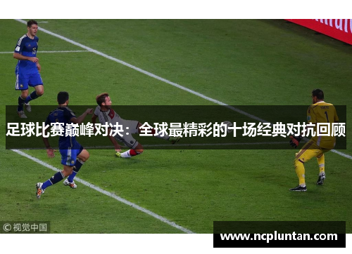 足球比赛巅峰对决：全球最精彩的十场经典对抗回顾