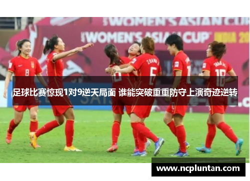 足球比赛惊现1对9逆天局面 谁能突破重重防守上演奇迹逆转