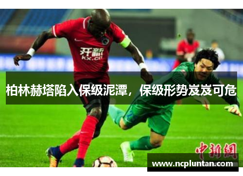 柏林赫塔陷入保级泥潭，保级形势岌岌可危