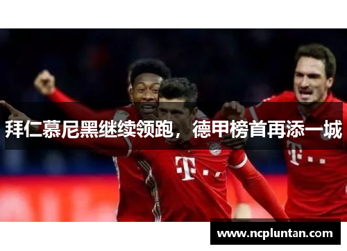 拜仁慕尼黑继续领跑，德甲榜首再添一城