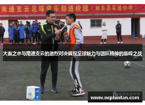 大秦之水与南通支云的激烈对决展现足球魅力与团队精神的巅峰之战