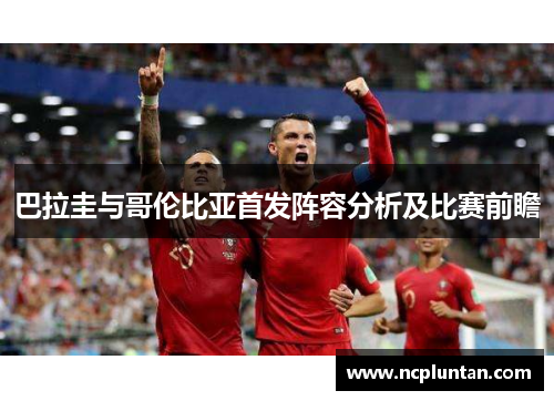 巴拉圭与哥伦比亚首发阵容分析及比赛前瞻