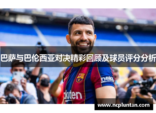 巴萨与巴伦西亚对决精彩回顾及球员评分分析