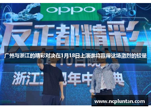 广州与浙江的精彩对决在1月18日上演谁将赢得这场激烈的较量