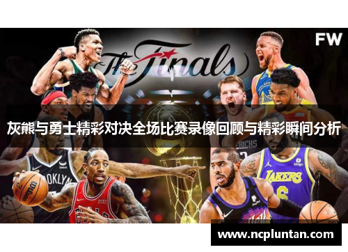 灰熊与勇士精彩对决全场比赛录像回顾与精彩瞬间分析