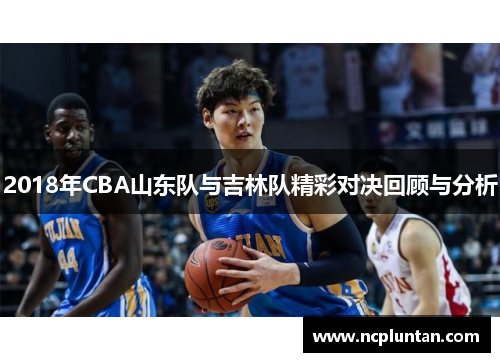 2018年CBA山东队与吉林队精彩对决回顾与分析