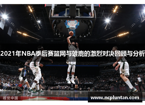 2021年NBA季后赛篮网与雄鹿的激烈对决回顾与分析