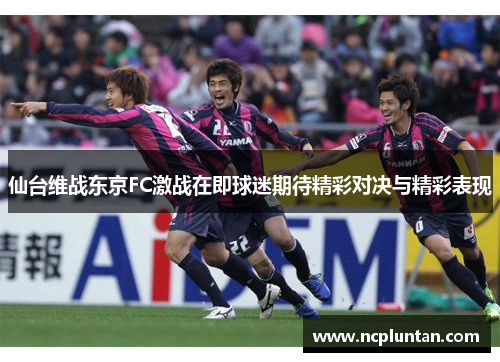 仙台维战东京FC激战在即球迷期待精彩对决与精彩表现