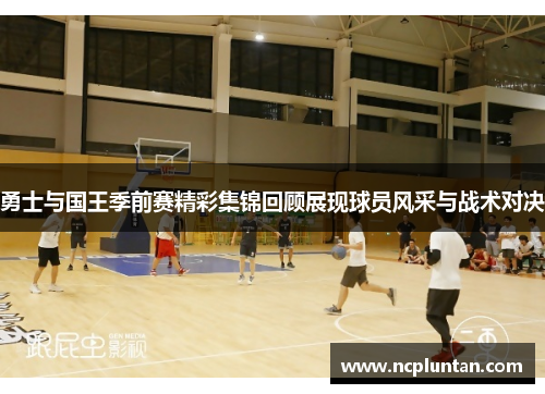 勇士与国王季前赛精彩集锦回顾展现球员风采与战术对决