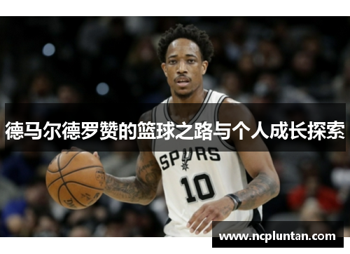 德马尔德罗赞的篮球之路与个人成长探索